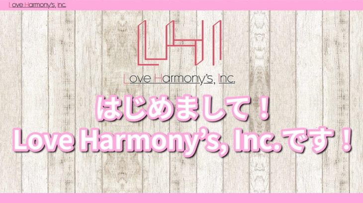Love Harmony’s, Inc.『はじめまして！Love Harmony’s, Inc.です！』